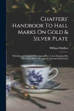Chaffers' Handbook To Hall Marks On Gold & Silver Plate: With Revised Tables Of The Annual Date Letters Employed In The Assay Offices Of England, Scot