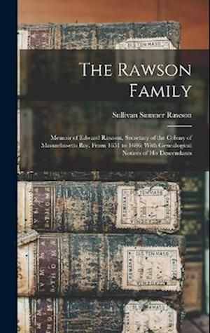 The Rawson Family: Memoir of Edward Rawson, Secretary of the Colony of Massachusetts Bay, From 1651 to 1686; With Genealogical Notices of His Descenda