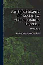 Autobiography Of Matthew Scott, Jumbo's Keeper ...: Also Jumbo's Biography, By The Same Author 