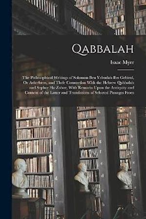 Qabbalah: The Philosophical Writings of Solomon Ben Yehudah Ibn Gebirol, Or Avicebron, and Their Connection With the Hebrew Qabbalah and Sepher Ha-Zoh