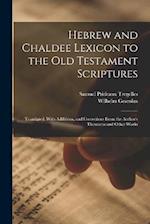 Hebrew and Chaldee Lexicon to the Old Testament Scriptures; Translated, With Additions, and Corrections From the Author's Thesaurus and Other Works 