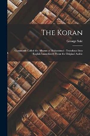 The Koran: Commonly Called the Alkoran of Mohammed : Translated Into English Immediately From the Original Arabic