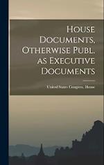 House Documents, Otherwise Publ. as Executive Documents 