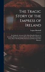 The Tragic Story of the Empress of Ireland: An Authentic Account of the Most Horrible Disaster in Canadian History Constructed From the Real Facts Obt