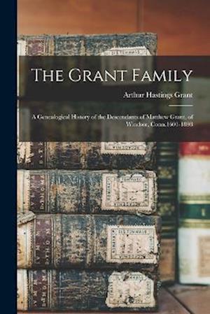 The Grant Family: A Genealogical History of the Descendants of Matthew Grant, of Windsor, Conn.1601-1898