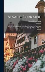 Alsace-Lorraine: A Study of the Relations of the Two Provinces to France and to Germany, and a Presentation of the Just Claims of Their People 