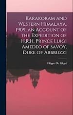 Karakoram and Western Himalaya, 1909, an Account of the Expedition of H.R.H. Prince Luigi Amedeo of Savoy, Duke of Abbruzzi 