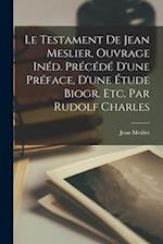 Le Testament De Jean Meslier, Ouvrage Inéd. Précédé D'une Préface, D'une Étude Biogr. Etc. Par Rudolf Charles