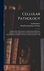 Cellular Pathology: As Based Upon Physiological and Pathological Histology. Twenty Lectures Delivered in the Pathological Institute of Berlin During t