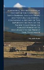 A Memorial and Biographical History of the Counties of Santa Barbara, San Luis Obispo and Ventura, California ... Containing a History of This Importa