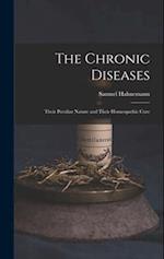The Chronic Diseases: Their Peculiar Nature and Their Homeopathic Cure 