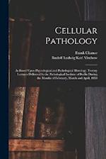 Cellular Pathology: As Based Upon Physiological and Pathological Histology. Twenty Lectures Delivered in the Pathological Institute of Berlin During t