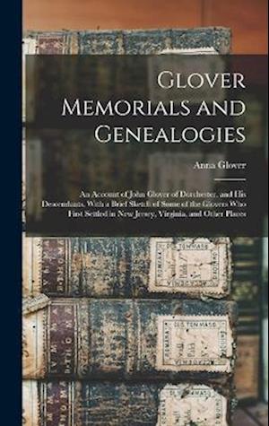 Glover Memorials and Genealogies: An Account of John Glover of Dorchester, and his Descendants, With a Brief Sketch of Some of the Glovers who First S