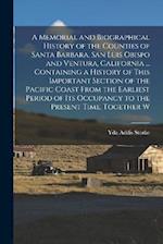 A Memorial and Biographical History of the Counties of Santa Barbara, San Luis Obispo and Ventura, California ... Containing a History of This Importa