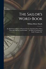 The Sailor's Word-Book: An Alphabetical Digest of Nautical Terms, Including Some More Especially Military and Scientific ... As Well As Archaisms of E