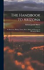 The Handbook to Arizona: Its Resources, History, Towns, Mines, Ruins, and Scenery. by Richard J. Hinton 