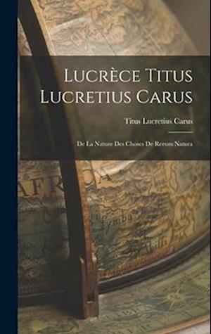 Lucrèce Titus Lucretius Carus: De La Nature Des Choses De Rerum Natura