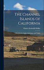 The Channel Islands of California: A Book for the Angler, Sportsman, and Tourist 
