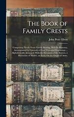 The Book of Family Crests: Comprising Nearly Every Family Bearing, With Its Blazonry, Accompanied by Upwards of Four Thousand Engravings ... Alphabeti