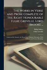 The Works in Verse and Prose Complete of the Right Honourable Fulke Greville, Lord Brooke ...: Cælica in Ox. Sonnets. the Poem Plays: Alaham; Mustapha