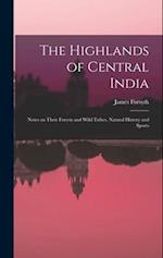 The Highlands of Central India: Notes on Their Forests and Wild Tribes, Natural History and Sports 