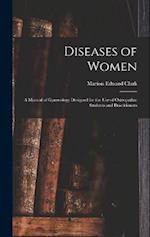 Diseases of Women: A Manual of Gynecology Designed for the use of Osteopathic Students and Practitioners 