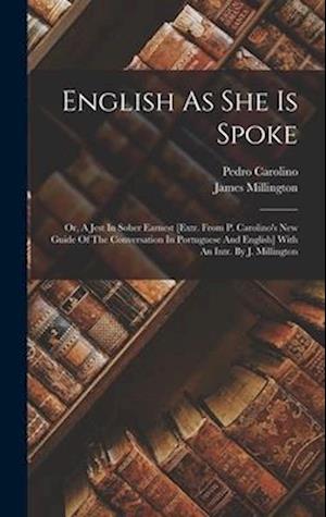 English As She Is Spoke: Or, A Jest In Sober Earnest [extr. From P. Carolino's New Guide Of The Conversation In Portuguese And English] With An Intr.