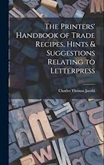 The Printers' Handbook of Trade Recipes, Hints & Suggestions Relating to Letterpress 
