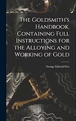 The Goldsmith's Handbook, Containing Full Instructions for the Alloying and Working of Gold 