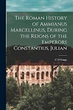 The Roman History of Ammianus Marcellinus, During the Reigns of the Emperors Constantius, Julian 
