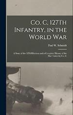 Co. C, 127Th Infantry, in the World War: A Story of the 32Nd Division and a Complete History of the Part Taken by Co. C 