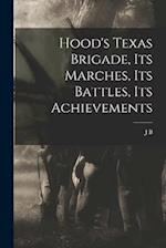 Hood's Texas Brigade, its Marches, its Battles, its Achievements 