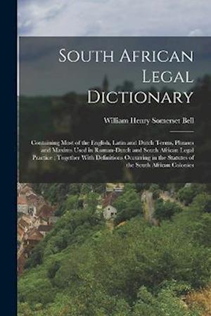 South African Legal Dictionary: Containing Most of the English, Latin and Dutch Terms, Phrases and Maxims Used in Roman-Dutch and South African Legal