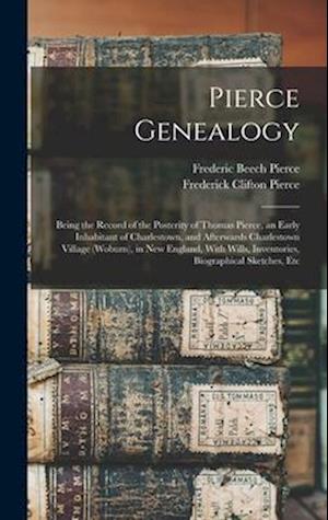 Pierce Genealogy: Being the Record of the Posterity of Thomas Pierce, an Early Inhabitant of Charlestown, and Afterwards Charlestown Village (Woburn),