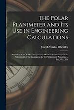 The Polar Planimeter and Its Use in Engineering Calculations: Together With Tables, Diagrams and Factors for the Immediate Adjustment of the Instrumen