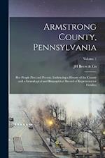Armstrong County, Pennsylvania: Her People Past and Present, Embracing a History of the County and a Genealogical and Biographical Record of Represent