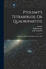 Ptolemy's Tetrabiblos, Or Quadripartite: Being Four Books of the Influence of the Stars 