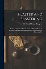 Plaster and Plastering: Mortars and Cements, How to Make, and How to Use ... to Which Is Appended an Illustrated Glossary of Terms Used in Plastering,