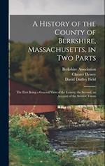 A History of the County of Berkshire, Massachusetts, in Two Parts: The First Being a General View of the County; the Second, an Account of the Several
