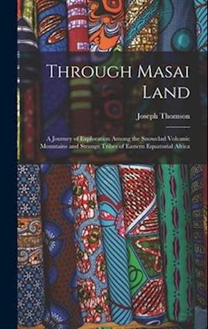 Through Masai Land: A Journey of Exploration Among the Snowclad Volcanic Mountains and Strange Tribes of Eastern Equatorial Africa