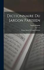 Dictionnaire du Jargon Parisien: L'argot Ancien et L'argot Moderne 