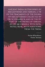 Ancient India As Described by Megasthenes and Arrian, a Tr. of the Fragments of the Indika of Megasthenes Collected by Dr. Schwanbeck and of the 1St P
