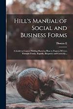 Hill's Manual of Social and Business Forms: A Guide to Correct Writing Showing how to Express Written Thought Plainly, Rapidly, Elegantly and Correctl