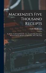 Mackenzie's Five Thousand Receipts: In all the Useful and Domestic Arts : Constituting a Complete Practical Library Relative to Agriculture, Bees, Ble