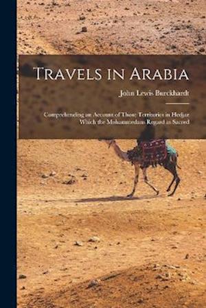 Travels in Arabia: Comprehending an account of those territories in Hedjaz which the Mohammedans regard as sacred