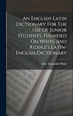 An English-latin Dictionary For The Use Of Junior Students, Founded On White And Riddle's Latin-english Dictionary 