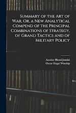 Summary of the Art of War, Or, a New Analytical Compend of the Principal Combinations of Strategy, of Grand Tactics and of Military Policy 