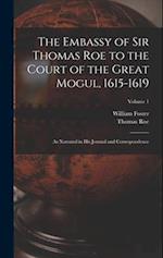 The Embassy of Sir Thomas Roe to the Court of the Great Mogul, 1615-1619: As Narrated in His Journal and Correspondence; Volume 1 