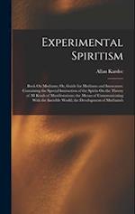 Experimental Spiritism: Book On Mediums; Or, Guide for Mediums and Invocators: Containing the Special Instruction of the Spirits On the Theory of All 