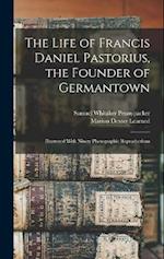 The Life of Francis Daniel Pastorius, the Founder of Germantown: Illustrated With Ninety Photographic Reproductions 
